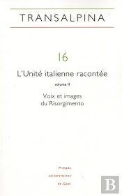 Revue Transalpina : Transalpina, N° 16/2013 : L'Unité Italienne Racontée, Vol. Ii. Voix Et Images Du Risorgimento