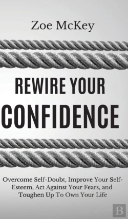 Bertrand.pt - Rewire Your Confidence: Overcome Self-Doubt, Improve Your Self-Esteem, Act Against Your Fears, And Toughen Up To Own Your Life