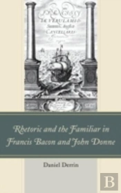Rhetoric And The Familiar In Francis Bacon And John Donne