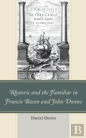 Rhetoric And The Familiar In Francis Bacon And John Donne