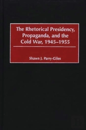 Rhetorical Presidency, Propaganda, And The Cold War, 1945-1955