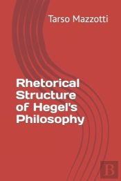 Rhetorical Structure Of Hegel'S Philosophy Tarso Mazzotti