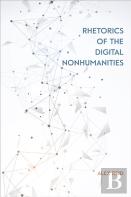 Rhetorics Of The Digital Nonhumanities