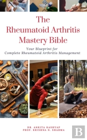 Rheumatoid Arthritis Mastery Bible: Your Blueprint For Complete Rheumatoid Arthritis Management
