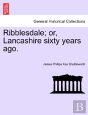 Ribblesdale; Or, Lancashire Sixty Years