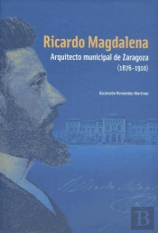 Ricardo Magdalena. Arquitecto Municipal De Zaragoza(1876-1910)