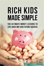 Rich Kids Made Simple: The Ultimate Money Lessons To Life-Hack Any Kids Future Success