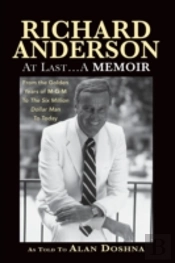 Richard Anderson: At Last... A Memoir, From The Golden Years Of M-G-M And The Six Million Dollar Man To Now