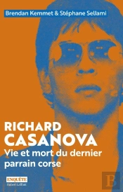 Richard Casanova : Vie Et Mort Du Dernier Parrain Corse