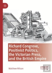 Richard Congreve, Positivist Politics, The Victorian Press, And The British Empire