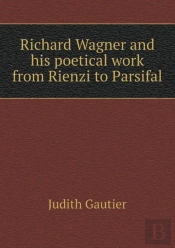 Richard Wagner And His Poetical Work From Rienzi To Parsifal