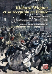 Richard Wagner Et Sa Réception En France : Du Ressentiment À L'Enthousiasme, 1883-1893 Tome 1