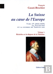 Richelieu Et La Dispute De La Valteline - La Suisse Au Coeur De L'Europe. Tome 4, Volume 1.