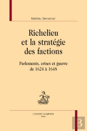 Richelieu Et La Stratégie Des Factions : Parlements, Crises Et Guerre De 1624 À 1648