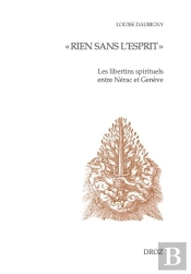 Rien Sans L'Esprit : Les Libertins Spirituels Entre Nérac Et Genève