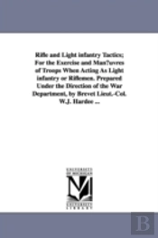 Rifle And Light Infantry Tactics; For The Exercise And Man Uvres Of Troops When Acting As Light Infantry Or Riflemen. Prepared Under The Direction Of The War Department, By Brevet Lieut.-Col. W.J. Har