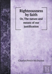 Righteousness By Faith Or, The Nature And Means Of Our Justification