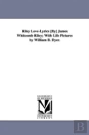Riley Love-Lyrics (By) James Whitcomb Riley; With Life Pictures By William B. Dyer.