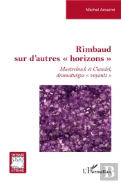 Rimbaud Sur D'Autres 'Horizons' ; Maeterlinck Et Claudel Dramaturges 'Voyants'