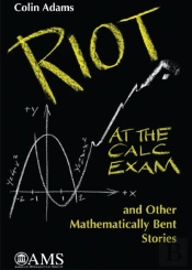 Riot At The Calc Exam And Other Mathematically Bent Stories