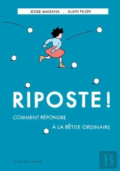 Riposte ! Comment Répondre À La Bêtise Ordinaire