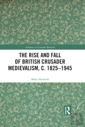 Rise And Fall Of British Crusader Medievalism, C.1825-1945