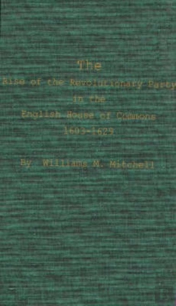 Bertrand.pt - Rise Of The Revolutionary Party In The English House Of Commons, 1603-1629