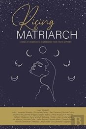 Rising Matriarch: Stories Of Women Who Remembered Their Truth And Power