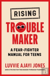Rising Troublemaker - A Fear-Fighter Manual For Teens