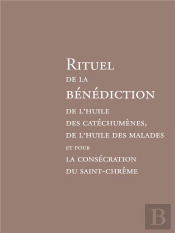 Rituel De La Bénédiction De L'Huile Des Catéchumènes : De L'Huile Des Malades Et Pour La Consécration