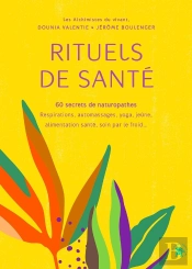 Rituels De Santé : 60 Secrets De Naturopathes ; Respirations, Automassages, Yoga, Jeûne, Alimentation Santé, Soin Par Le Froid...