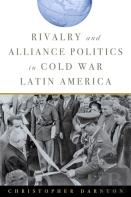 Rivalry And Alliance Politics In Cold War Latin America