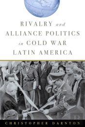 Rivalry And Alliance Politics In Cold War Latin America