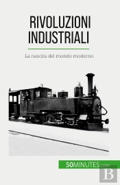 Rivoluzioni Industriali : La Nascita Del Mondo Moderno