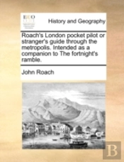 Roach'S London Pocket Pilot Or Stranger'S Guide Through The Metropolis.  Intended As A Companion To The Fortnight'S Ramble.