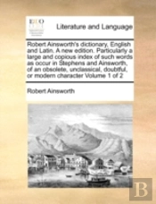 Robert Ainsworth'S Dictionary, English And Latin. A New Edition. Particularly A Large And Copious Index Of Such Words As Occur In Stephens And Ainswor