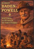 Robert Baden-Powell - História Ilustrada do Escutismo