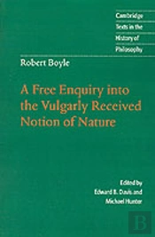 Robert Boyle: A Free Enquiry Into The Vulgarly Received Notion Of Nature