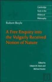 Robert Boyle: A Free Enquiry Into The Vulgarly Received Notion Of Nature