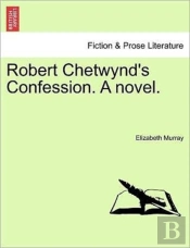 Robert Chetwynd'S Confession. A Novel.