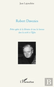 Robert Davezies ; Prêtre Apôtre De La Libération De Tous Les Hommes Dans La Société Et L'Eglise