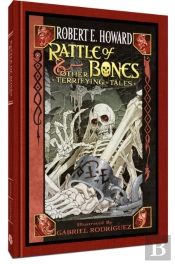 Robert E. Howard: Rattle Of Bones & Other Terrifying Tales