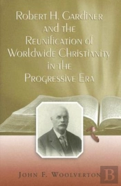 Robert H. Gardiner And The Reunification Of Worldwide Christianity In The Progressive Era