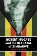 Robert Mugabe And The Betrayal Of Zimbabwe
