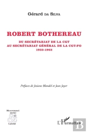 Roberto Bothereeau ; Du Secrétariat De La Cgt Au Secrétariat Général De La Cgt-Fo 1933-1963