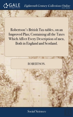 Bertrand.pt - Robertson'S British Tax-Tables, On An Improved Plan; Containing All The Taxes Which Affect Every Description Of Men, Both In England And Scotland.