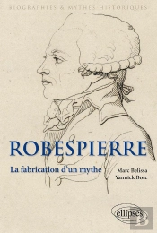 Robespierre ; La Fabrication D'Un Mythe