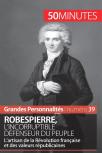 Robespierre, L'Incorruptible Défenseur Du Peuple ; L'Artisan De La Révolution Française Et Des Valeurs Républicaines