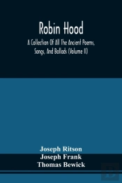Robin Hood; A Collection Of All The Ancient Poems, Songs, And Ballads, Now Extant Relative To That Celebrated English Outlaw; To Which Are Prefixed Historical Anecdotes Of His Life (Volume Ii)