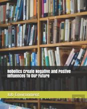 Robotics Create Negative And Postive Influences To  Our Future Job Environment
